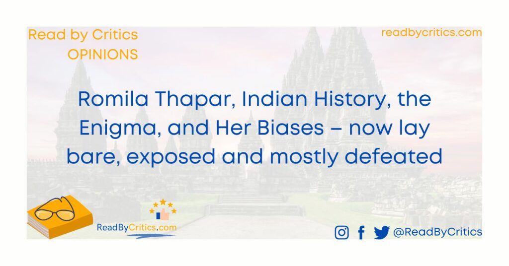 Romila Thapar, Indian History, the Enigma, and Her Biases – now lay bare, exposed and mostly defeated